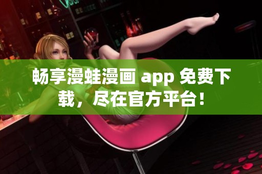 畅享漫蛙漫画 app 免费下载，尽在官方平台！