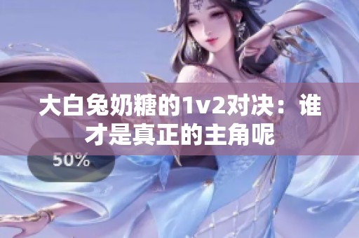 大白兔奶糖的1v2对决：谁才是真正的主角呢