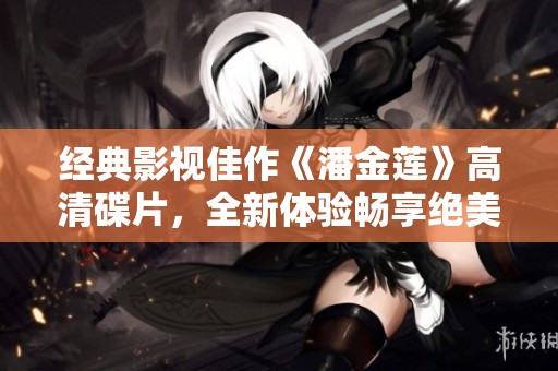 经典影视佳作《潘金莲》高清碟片，全新体验畅享绝美画面