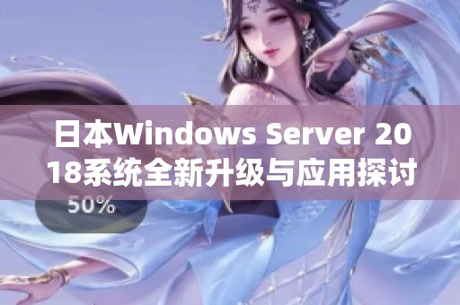 日本Windows Server 2018系统全新升级与应用探讨