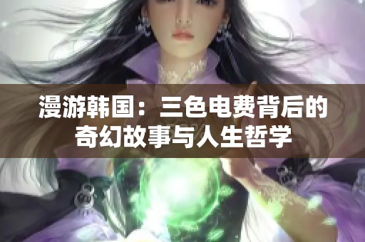 漫游韩国：三色电费背后的奇幻故事与人生哲学