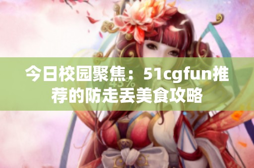 今日校园聚焦：51cgfun推荐的防走丢美食攻略