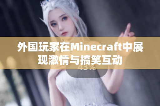 外国玩家在Minecraft中展现激情与搞笑互动