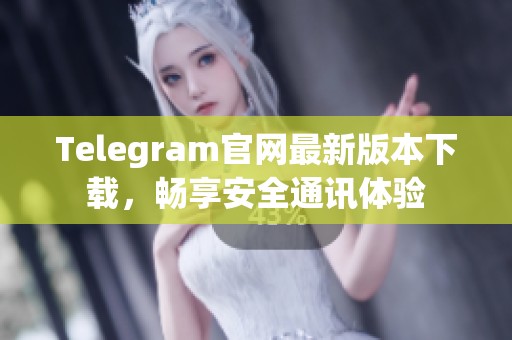 Telegram官网最新版本下载，畅享安全通讯体验