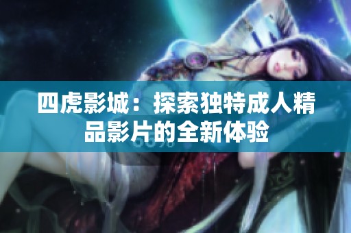 四虎影城：探索独特成人精品影片的全新体验