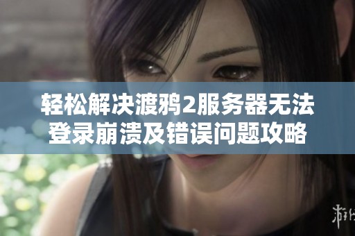 轻松解决渡鸦2服务器无法登录崩溃及错误问题攻略