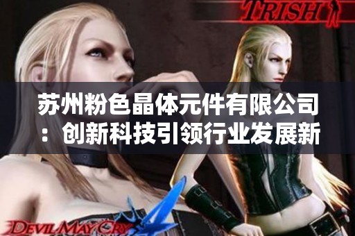 苏州粉色晶体元件有限公司：创新科技引领行业发展新趋势