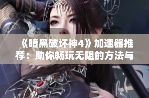 《暗黑破坏神4》加速器推荐：助你畅玩无阻的方法与选择