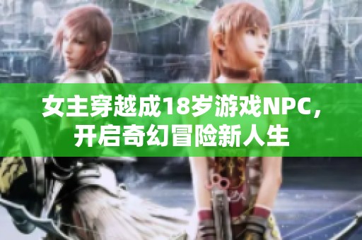 女主穿越成18岁游戏NPC，开启奇幻冒险新人生