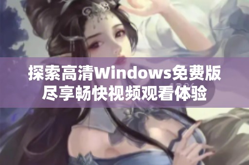 探索高清Windows免费版尽享畅快视频观看体验