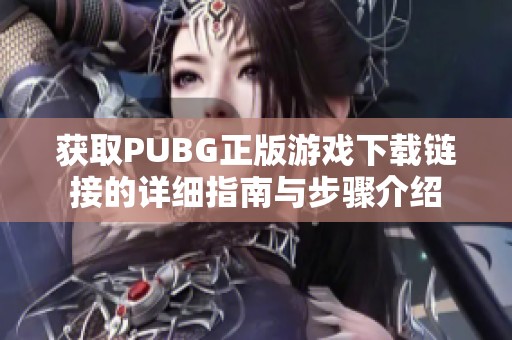 获取PUBG正版游戏下载链接的详细指南与步骤介绍