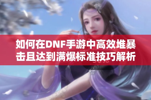 如何在DNF手游中高效堆暴击且达到满爆标准技巧解析