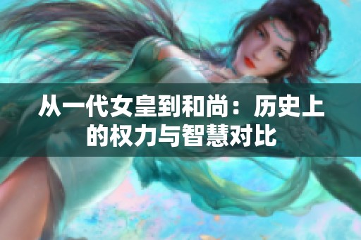 从一代女皇到和尚：历史上的权力与智慧对比