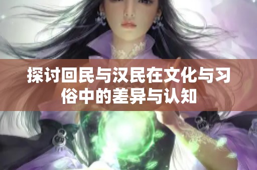 探讨回民与汉民在文化与习俗中的差异与认知