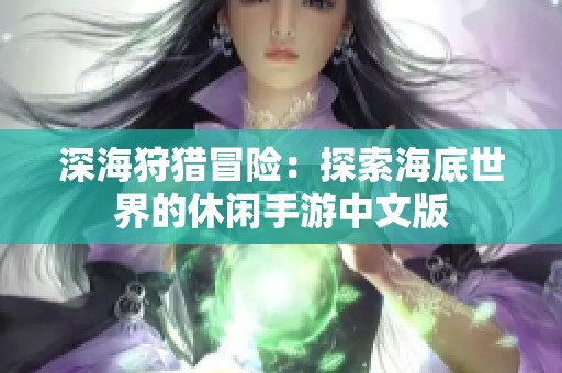 深海狩猎冒险：探索海底世界的休闲手游中文版