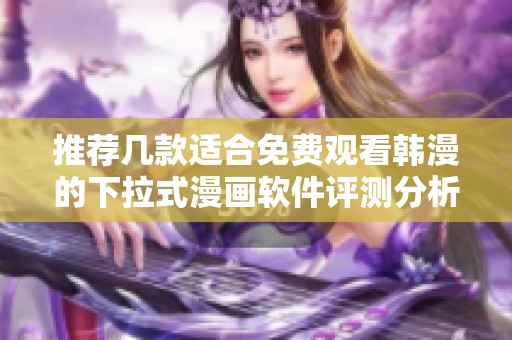 推荐几款适合免费观看韩漫的下拉式漫画软件评测分析