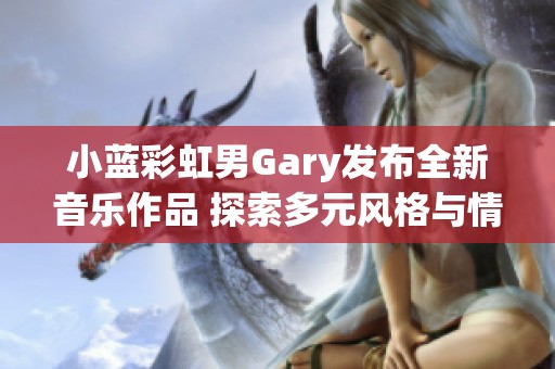 小蓝彩虹男Gary发布全新音乐作品 探索多元风格与情感表达