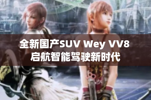 全新国产SUV Wey VV8 启航智能驾驶新时代