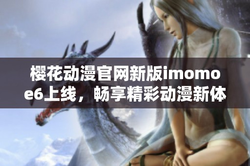 樱花动漫官网新版imomoe6上线，畅享精彩动漫新体验