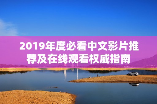 2019年度必看中文影片推荐及在线观看权威指南