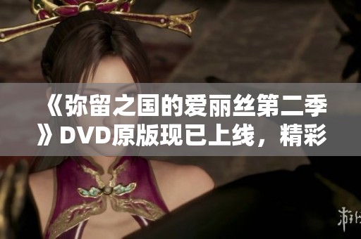 《弥留之国的爱丽丝第二季》DVD原版现已上线，精彩内容不容错过