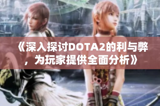 《深入探讨DOTA2的利与弊，为玩家提供全面分析》