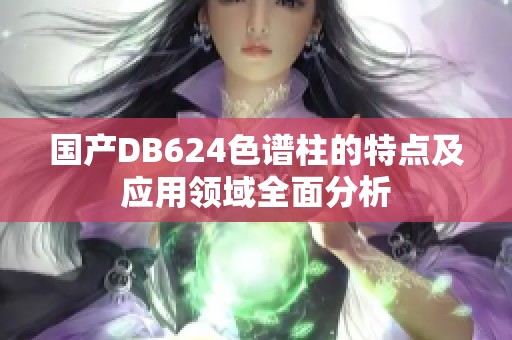 国产DB624色谱柱的特点及应用领域全面分析