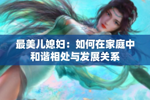 最美儿媳妇：如何在家庭中和谐相处与发展关系