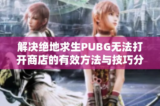 解决绝地求生PUBG无法打开商店的有效方法与技巧分享