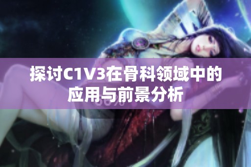 探讨C1V3在骨科领域中的应用与前景分析