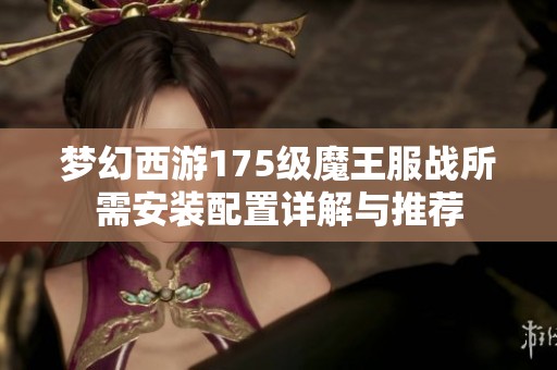 梦幻西游175级魔王服战所需安装配置详解与推荐