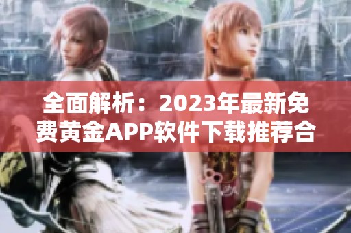 全面解析：2023年最新免费黄金APP软件下载推荐合集