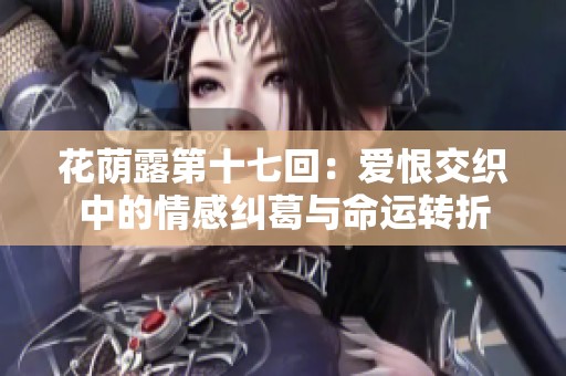 花荫露第十七回：爱恨交织中的情感纠葛与命运转折