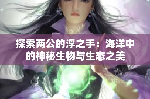 探索两公的浮之手：海洋中的神秘生物与生态之美