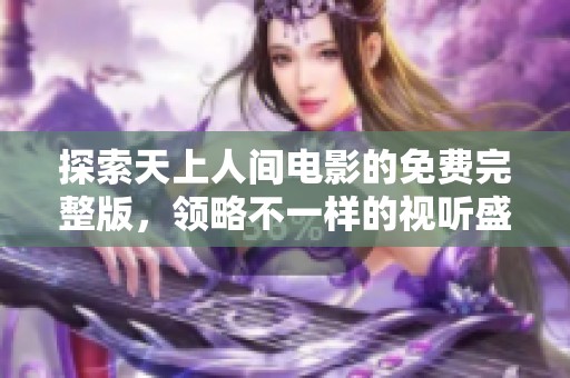 探索天上人间电影的免费完整版，领略不一样的视听盛宴