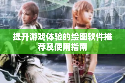 提升游戏体验的绘图软件推荐及使用指南