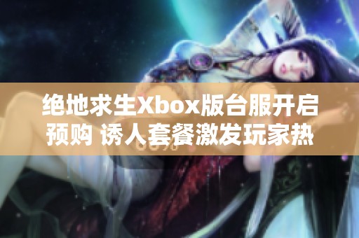 绝地求生Xbox版台服开启预购 诱人套餐激发玩家热情