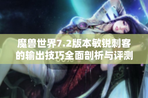 魔兽世界7.2版本敏锐刺客的输出技巧全面剖析与评测