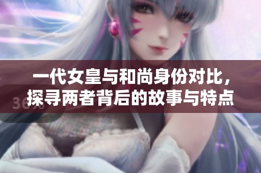 一代女皇与和尚身份对比，探寻两者背后的故事与特点