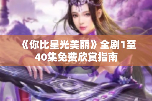 《你比星光美丽》全剧1至40集免费欣赏指南