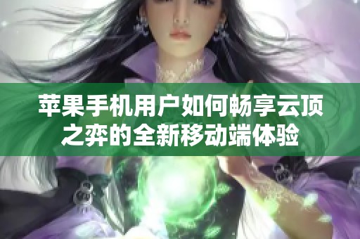 苹果手机用户如何畅享云顶之弈的全新移动端体验