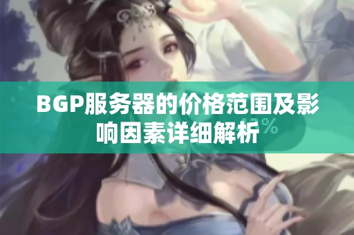 BGP服务器的价格范围及影响因素详细解析