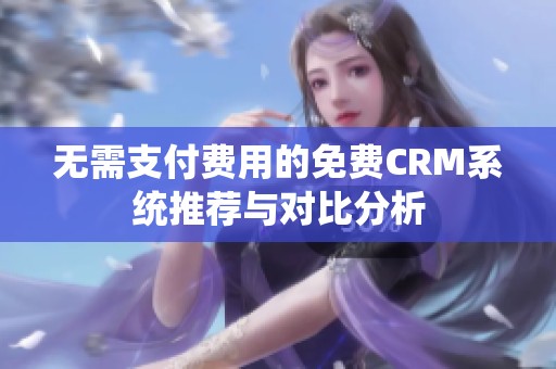 无需支付费用的免费CRM系统推荐与对比分析