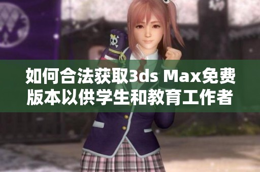 如何合法获取3ds Max免费版本以供学生和教育工作者使用