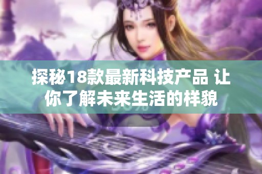 探秘18款最新科技产品 让你了解未来生活的样貌