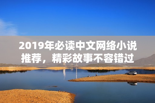 2019年必读中文网络小说推荐，精彩故事不容错过