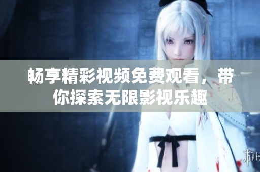 畅享精彩视频免费观看，带你探索无限影视乐趣