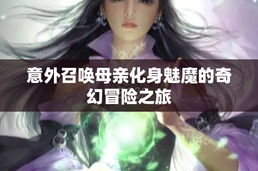 意外召唤母亲化身魅魔的奇幻冒险之旅