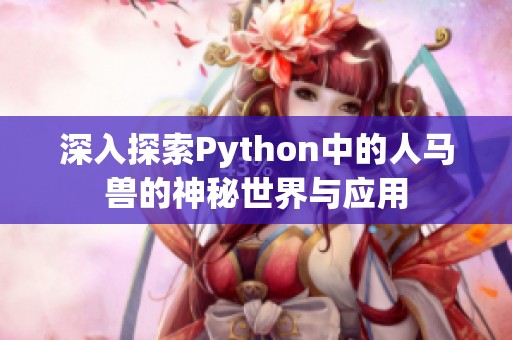 深入探索Python中的人马兽的神秘世界与应用