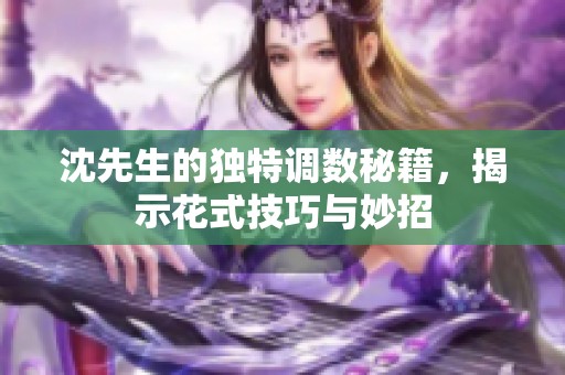 沈先生的独特调数秘籍，揭示花式技巧与妙招